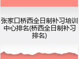 张家口桥西全日制补习培训中心排名(桥西全日制补习排名)