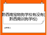 黔西南宠物狗学校有没有(黔西南训狗学校)