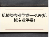 机械类专业学费一览表(机械专业学费)
