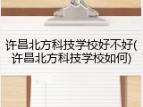 许昌北方科技学校好不好(许昌北方科技学校如何)