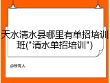 天水清水县哪里有单招培训班("清水单招培训")