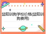 益阳训狗学校价格(益阳训狗费用)