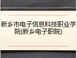 新乡市电子信息科技职业学院(新乡电子职院)