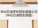 华北石油学校招生简章公示(华北石油招生简章)