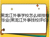 黑龙江外事学校怎么样技校毕业(黑龙江外事技校评价)