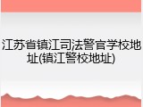 江苏省镇江司法警官学校地址(镇江警校地址)