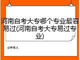 河南自考大专哪个专业最容易过(河南自考大专易过专业)