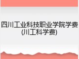 四川工业科技职业学院学费(川工科学费)