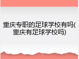重庆专职的足球学校有吗(重庆有足球学校吗)