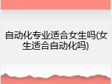 自动化专业适合女生吗(女生适合自动化吗)