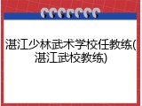 湛江少林武术学校任教练(湛江武校教练)