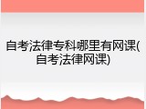 自考法律专科哪里有网课(自考法律网课)