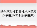 哈尔滨科技职业技术学院多少学生(哈科职院学生数)