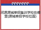 河源源城单招集训学校在哪里(源城单招学校位置)