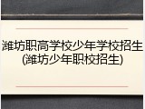 潍坊职高学校少年学校招生(潍坊少年职校招生)