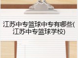 江苏中专篮球中专有哪些(江苏中专篮球学校)