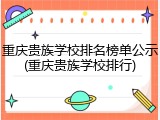 重庆贵族学校排名榜单公示(重庆贵族学校排行)