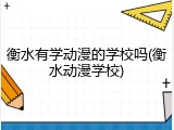 衡水有学动漫的学校吗(衡水动漫学校)