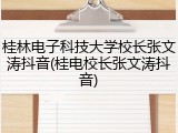 桂林电子科技大学校长张文涛抖音(桂电校长张文涛抖音)