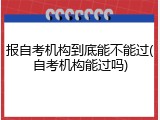 报自考机构到底能不能过(自考机构能过吗)