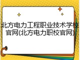 北方电力工程职业技术学校官网(北方电力职校官网)