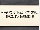 河南登封少林武术学校姚建根(登封武校姚建根)
