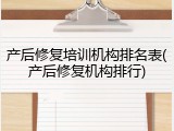 产后修复培训机构排名表(产后修复机构排行)