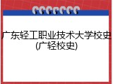 广东轻工职业技术大学校史(广轻校史)
