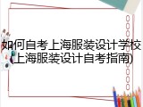 如何自考上海服装设计学校(上海服装设计自考指南)