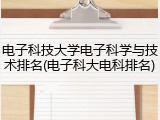电子科技大学电子科学与技术排名(电子科大电科排名)