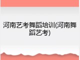 河南艺考舞蹈培训(河南舞蹈艺考)