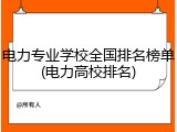 电力专业学校全国排名榜单(电力高校排名)