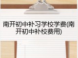 南开初中补习学校学费(南开初中补校费用)