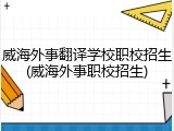 威海外事翻译学校职校招生(威海外事职校招生)