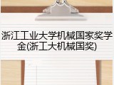 浙江工业大学机械国家奖学金(浙工大机械国奖)