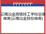 云南冶金高级技工学校空港宿舍(云南冶金技校宿舍)