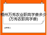 梧州万秀农业职高学费多少(万秀农职高学费)