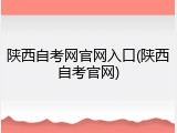 陕西自考网官网入口(陕西自考官网)