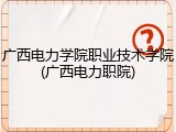 广西电力学院职业技术学院(广西电力职院)