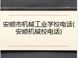 安顺市机械工业学校电话(安顺机械校电话)