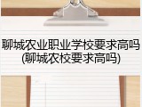 聊城农业职业学校要求高吗(聊城农校要求高吗)