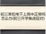 初三害怕考不上高中正常吗怎么办(初三升学焦虑应对)