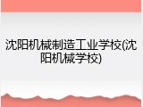 沈阳机械制造工业学校(沈阳机械学校)