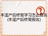 本溪产后修复学习怎么报名(本溪产后修复报名)