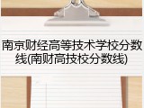 南京财经高等技术学校分数线(南财高技校分数线)