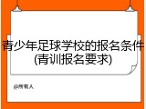青少年足球学校的报名条件(青训报名要求)