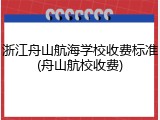 浙江舟山航海学校收费标准(舟山航校收费)