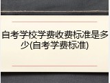自考学校学费收费标准是多少(自考学费标准)