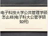 电子科技大学公共管理学硕怎么样(电子科大公管学硕如何)