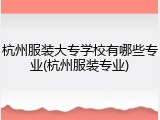 杭州服装大专学校有哪些专业(杭州服装专业)